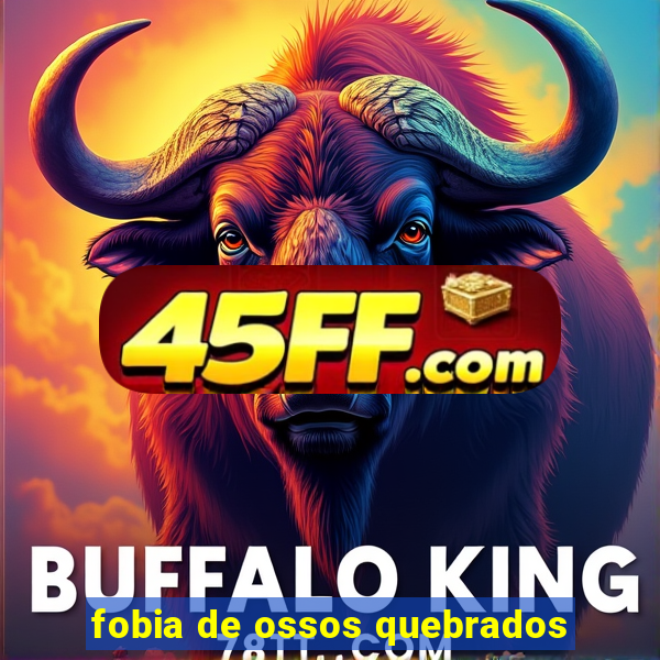 fobia de ossos quebrados